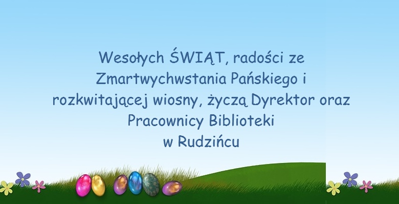 Wesołych ŚWIĄT, radości ze Zmartwychwstania Pańskiego i rozkwitającej wiosny, życzą Dyrektor oraz Pracownicy Biblioteki w Rudzińcu